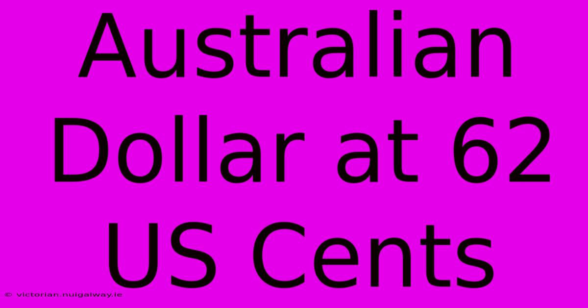 Australian Dollar At 62 US Cents