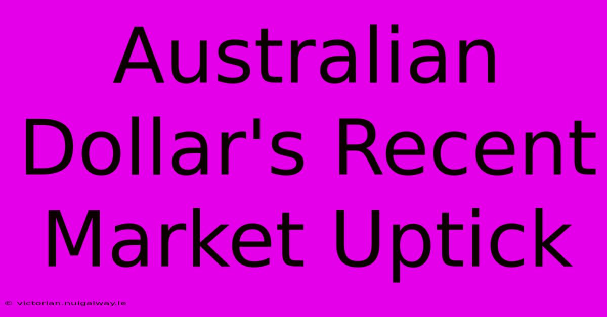 Australian Dollar's Recent Market Uptick