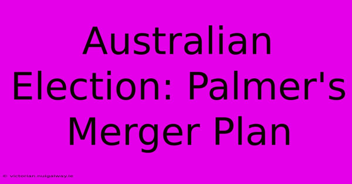 Australian Election: Palmer's Merger Plan