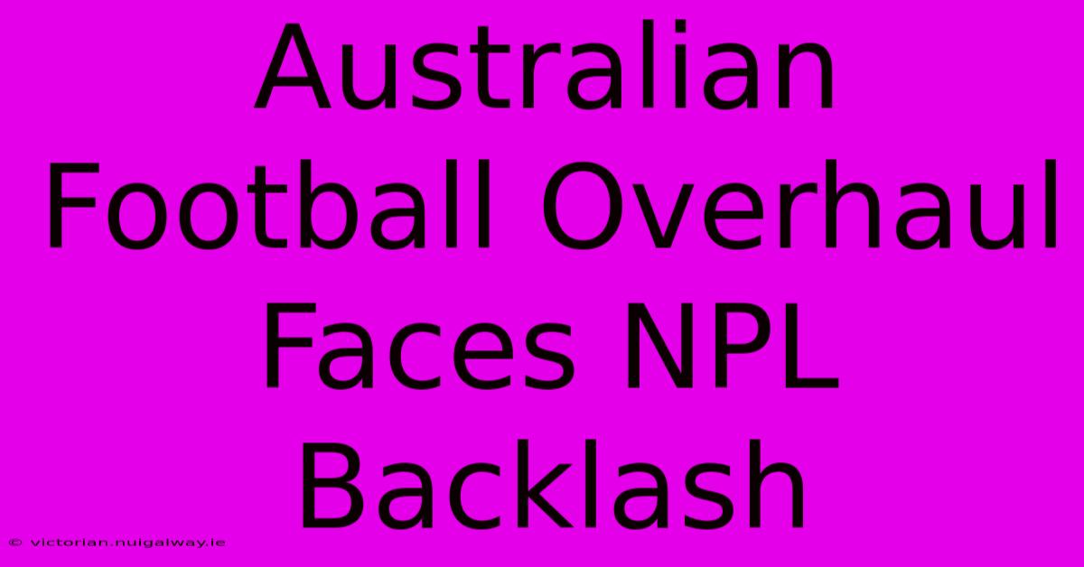 Australian Football Overhaul Faces NPL Backlash