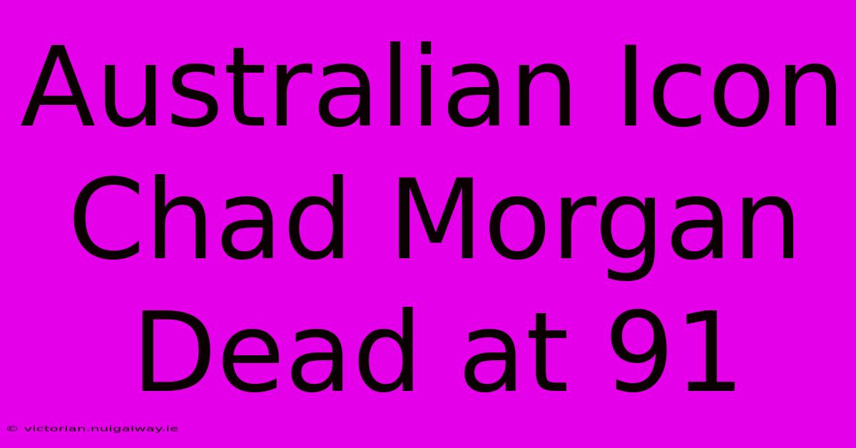 Australian Icon Chad Morgan Dead At 91