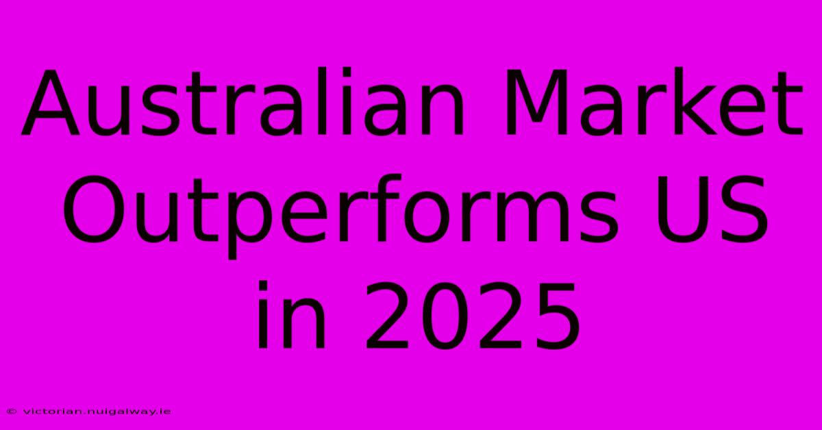 Australian Market Outperforms US In 2025