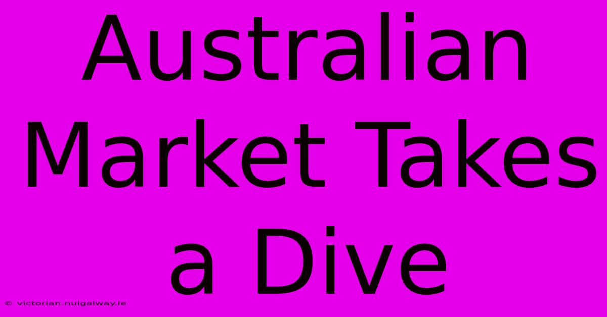 Australian Market Takes A Dive