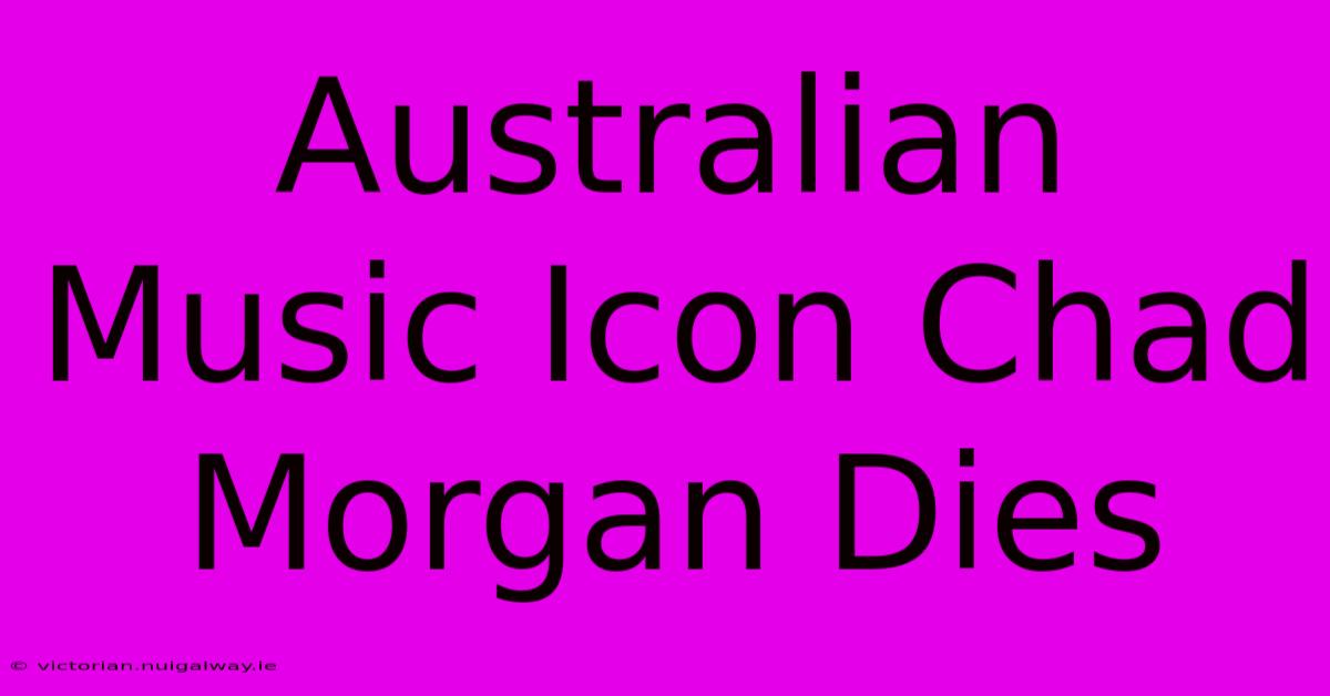 Australian Music Icon Chad Morgan Dies