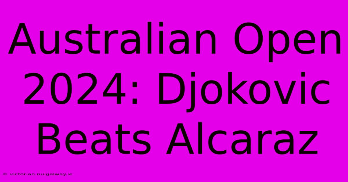 Australian Open 2024: Djokovic Beats Alcaraz