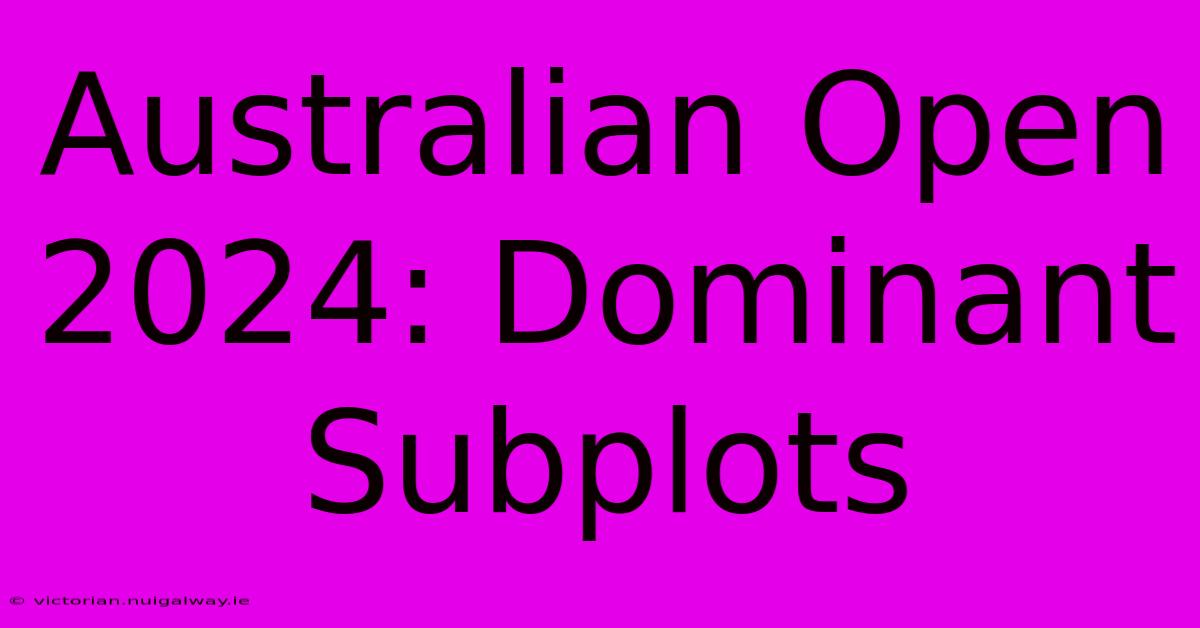 Australian Open 2024: Dominant Subplots