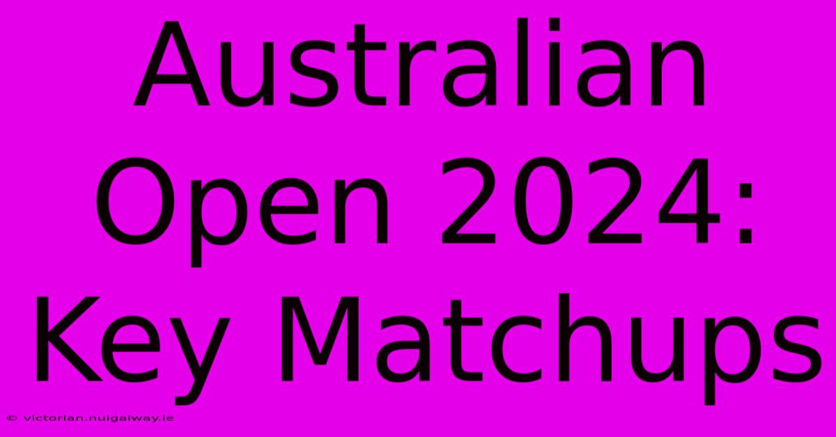 Australian Open 2024:  Key Matchups