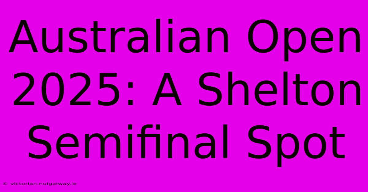 Australian Open 2025: A Shelton Semifinal Spot