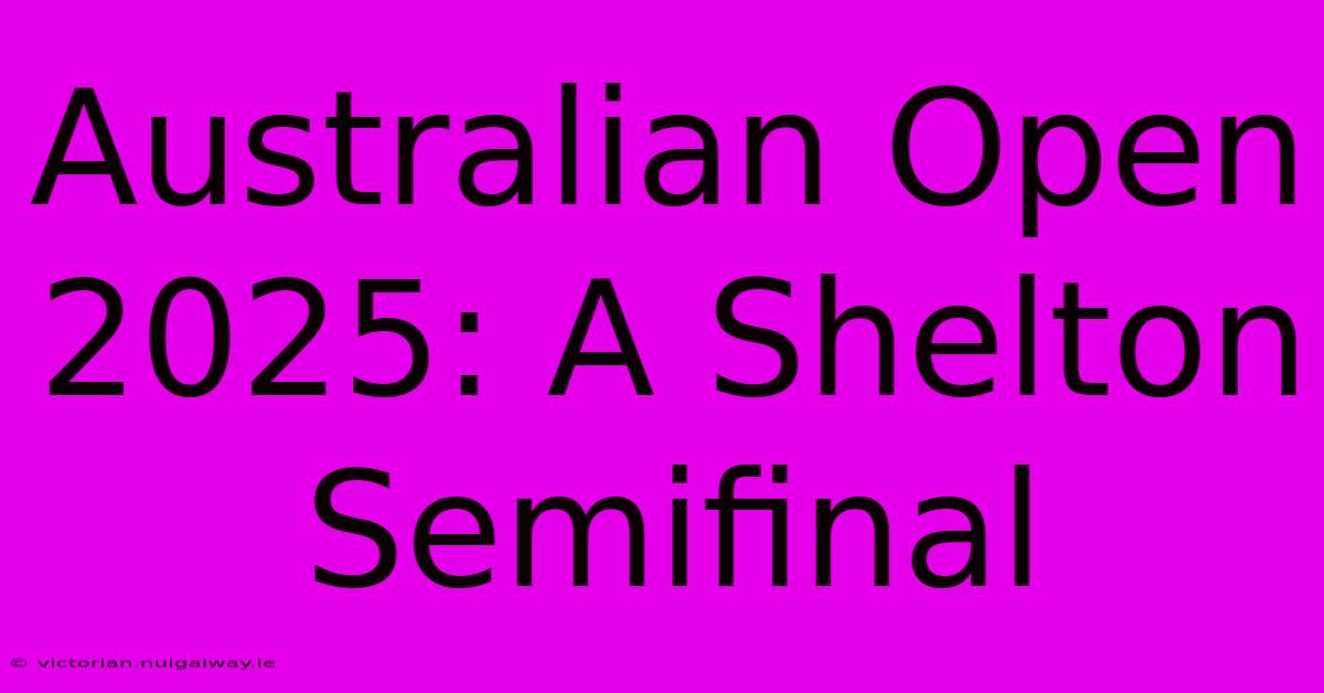 Australian Open 2025: A Shelton Semifinal