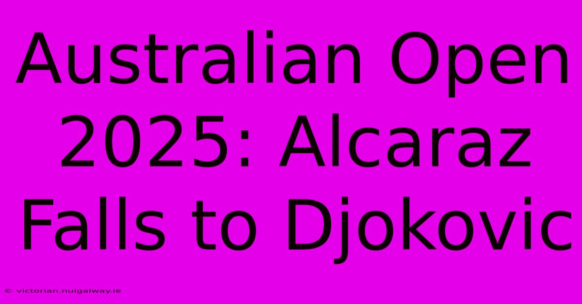 Australian Open 2025: Alcaraz Falls To Djokovic