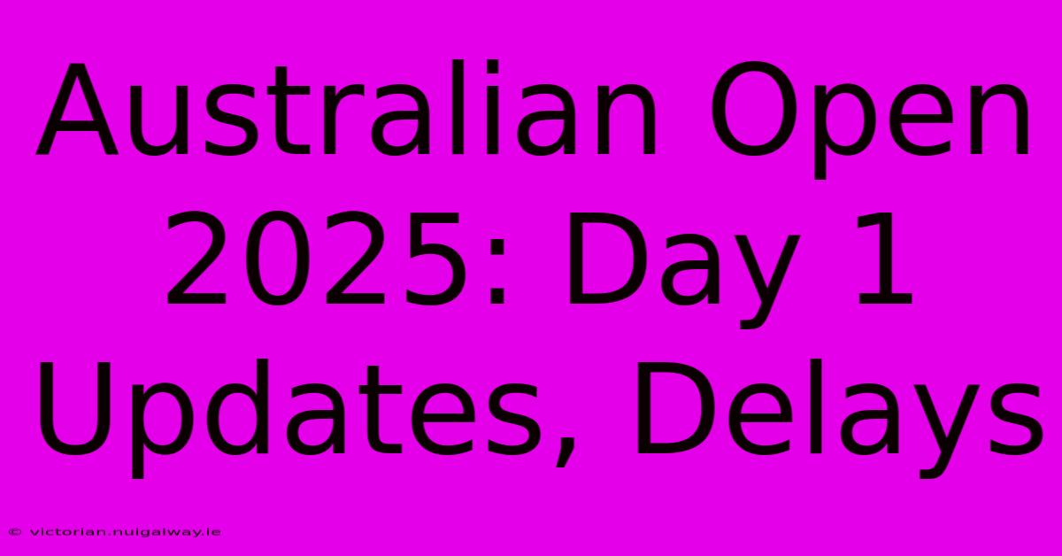 Australian Open 2025: Day 1 Updates, Delays