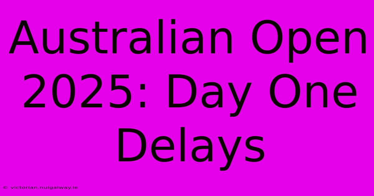 Australian Open 2025: Day One Delays