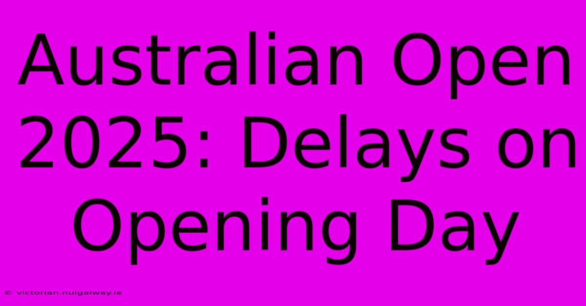 Australian Open 2025: Delays On Opening Day