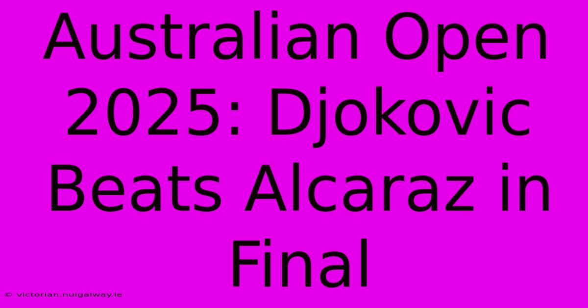 Australian Open 2025: Djokovic Beats Alcaraz In Final