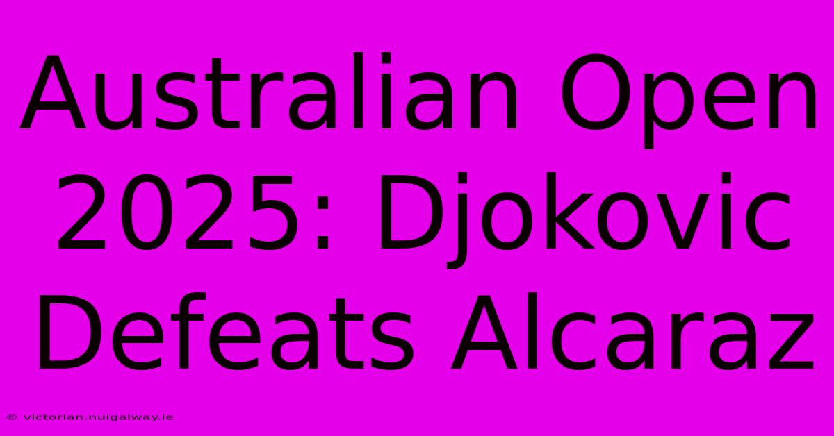 Australian Open 2025: Djokovic Defeats Alcaraz