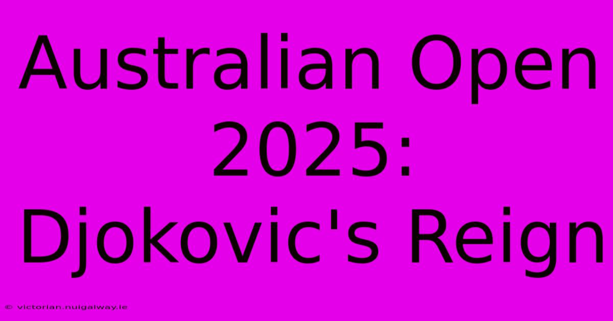 Australian Open 2025: Djokovic's Reign