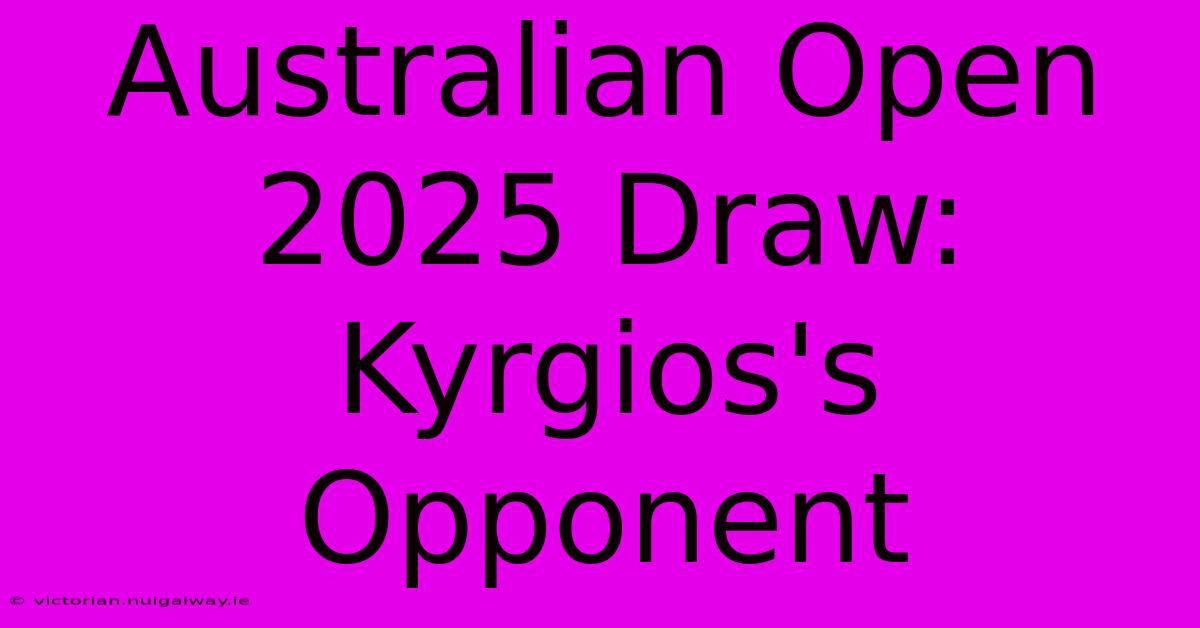 Australian Open 2025 Draw: Kyrgios's Opponent