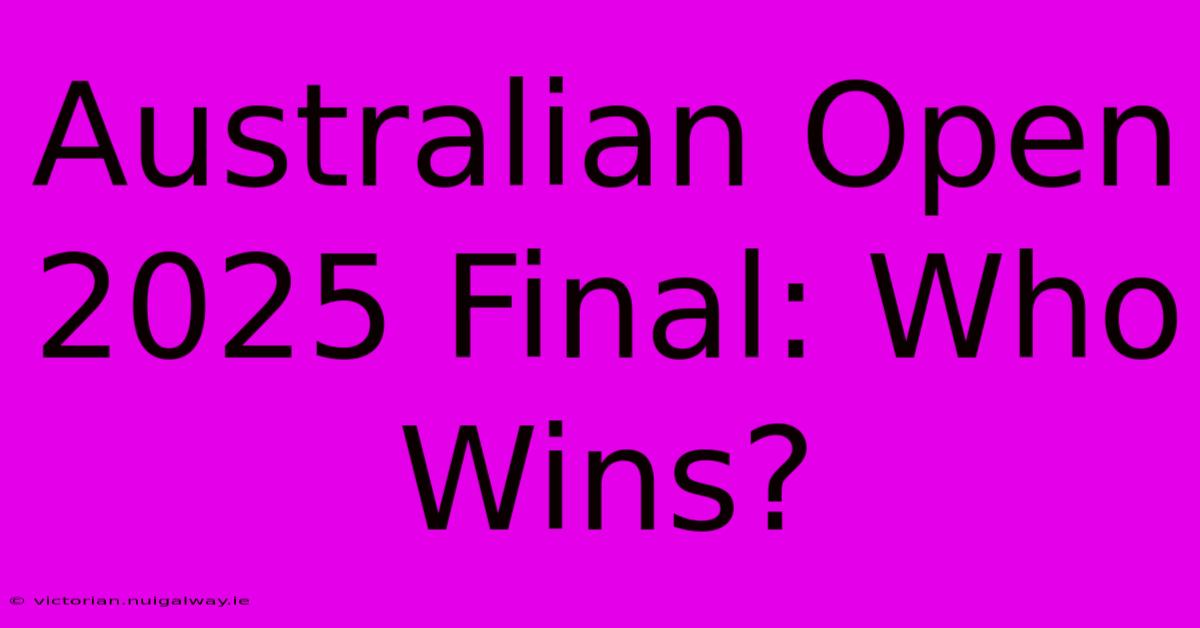 Australian Open 2025 Final: Who Wins?