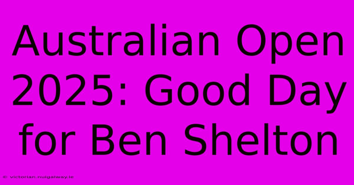 Australian Open 2025: Good Day For Ben Shelton