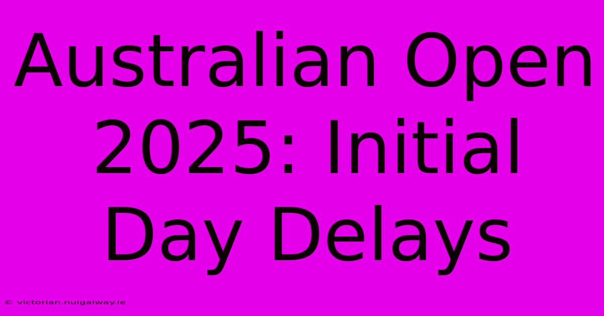 Australian Open 2025: Initial Day Delays