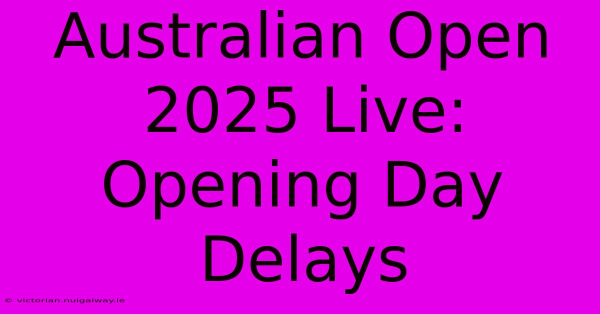 Australian Open 2025 Live: Opening Day Delays