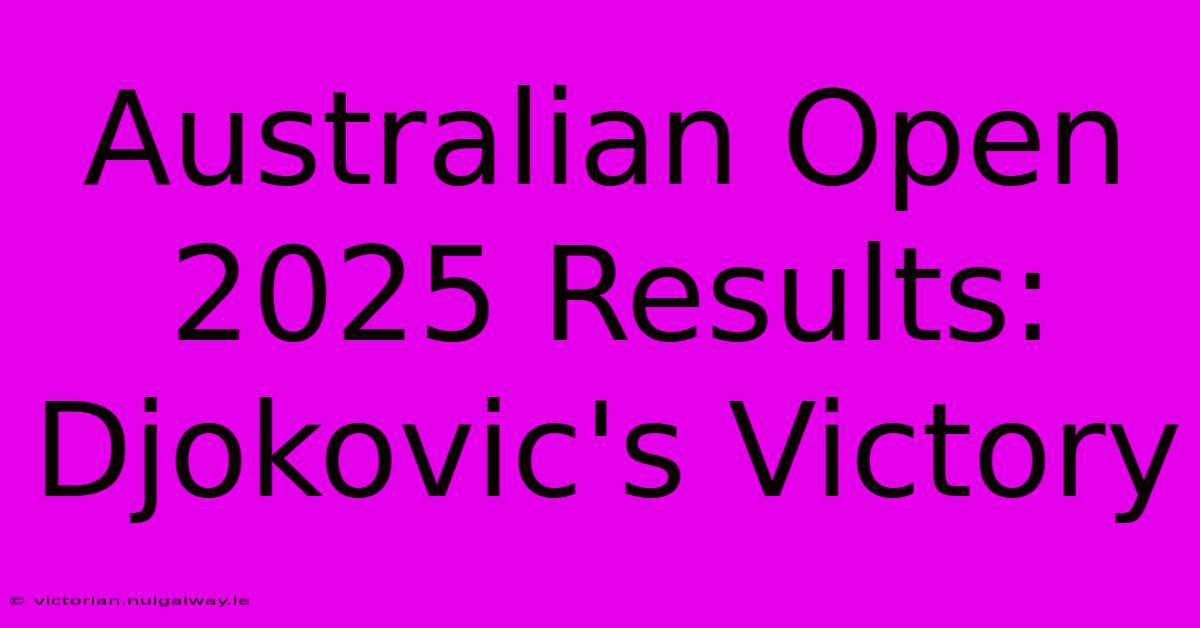 Australian Open 2025 Results: Djokovic's Victory