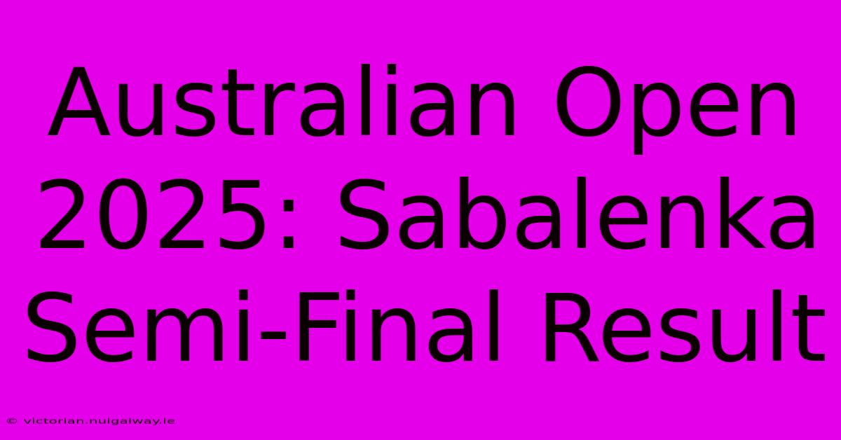 Australian Open 2025: Sabalenka Semi-Final Result