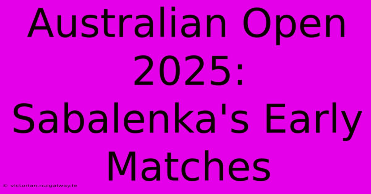 Australian Open 2025: Sabalenka's Early Matches