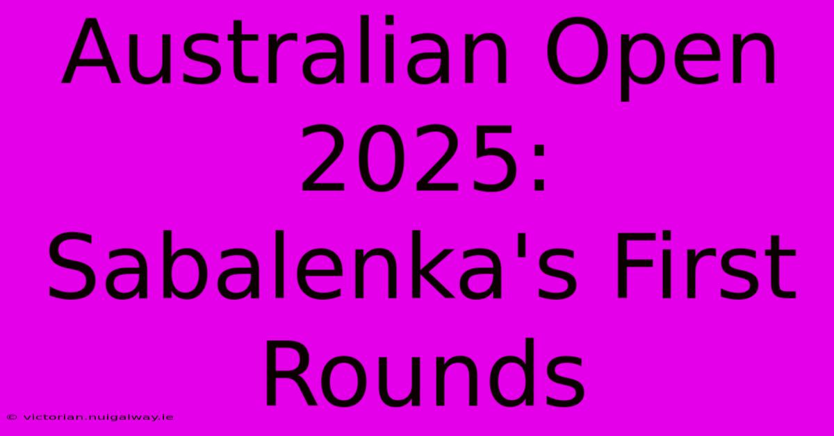 Australian Open 2025: Sabalenka's First Rounds