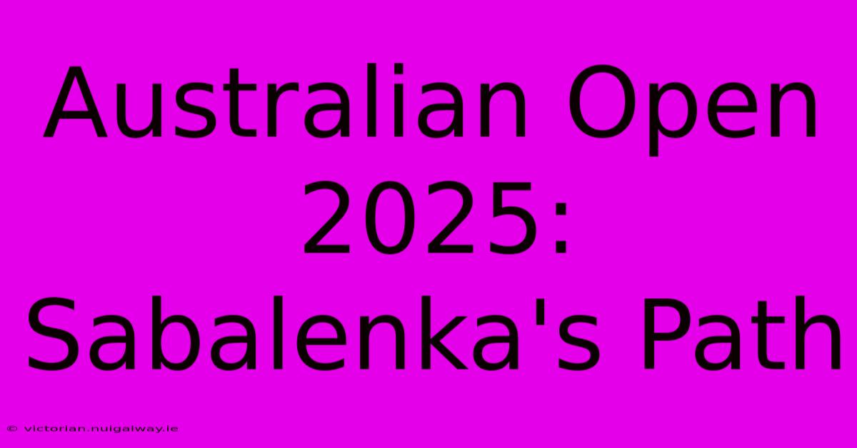 Australian Open 2025: Sabalenka's Path