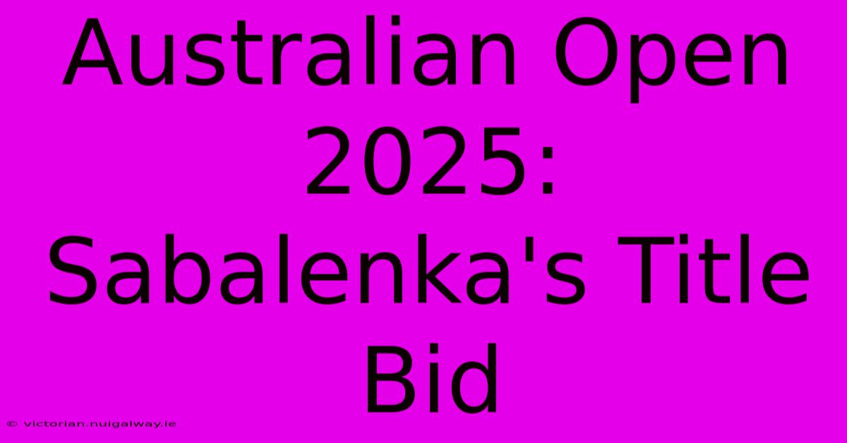 Australian Open 2025: Sabalenka's Title Bid