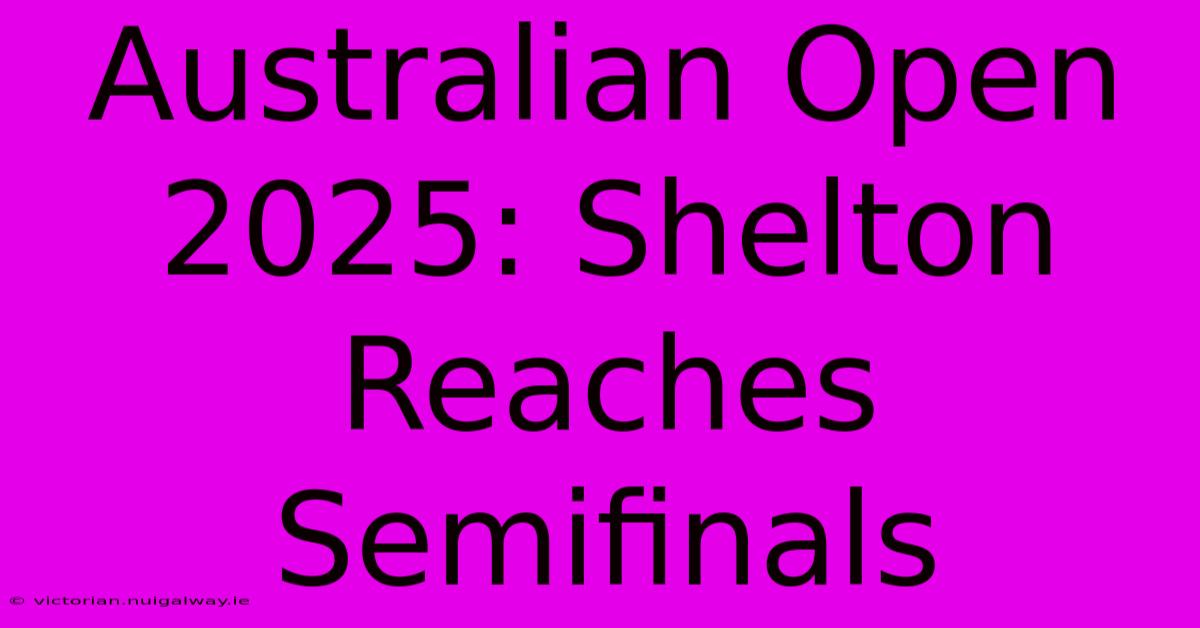 Australian Open 2025: Shelton Reaches Semifinals