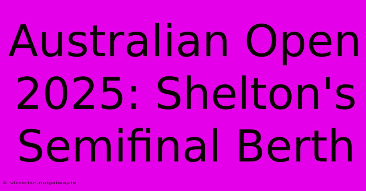 Australian Open 2025: Shelton's Semifinal Berth