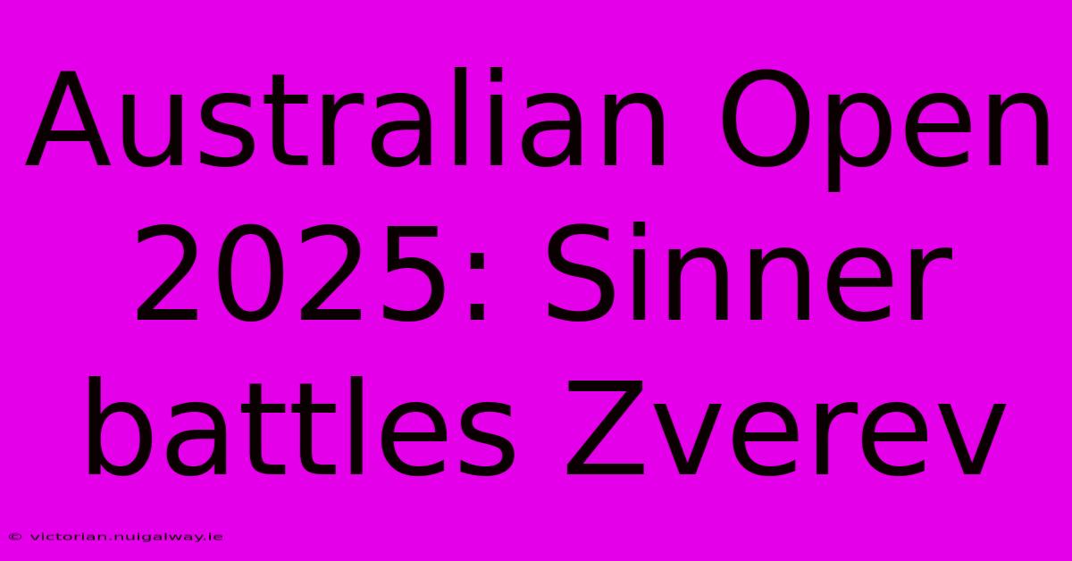 Australian Open 2025: Sinner Battles Zverev