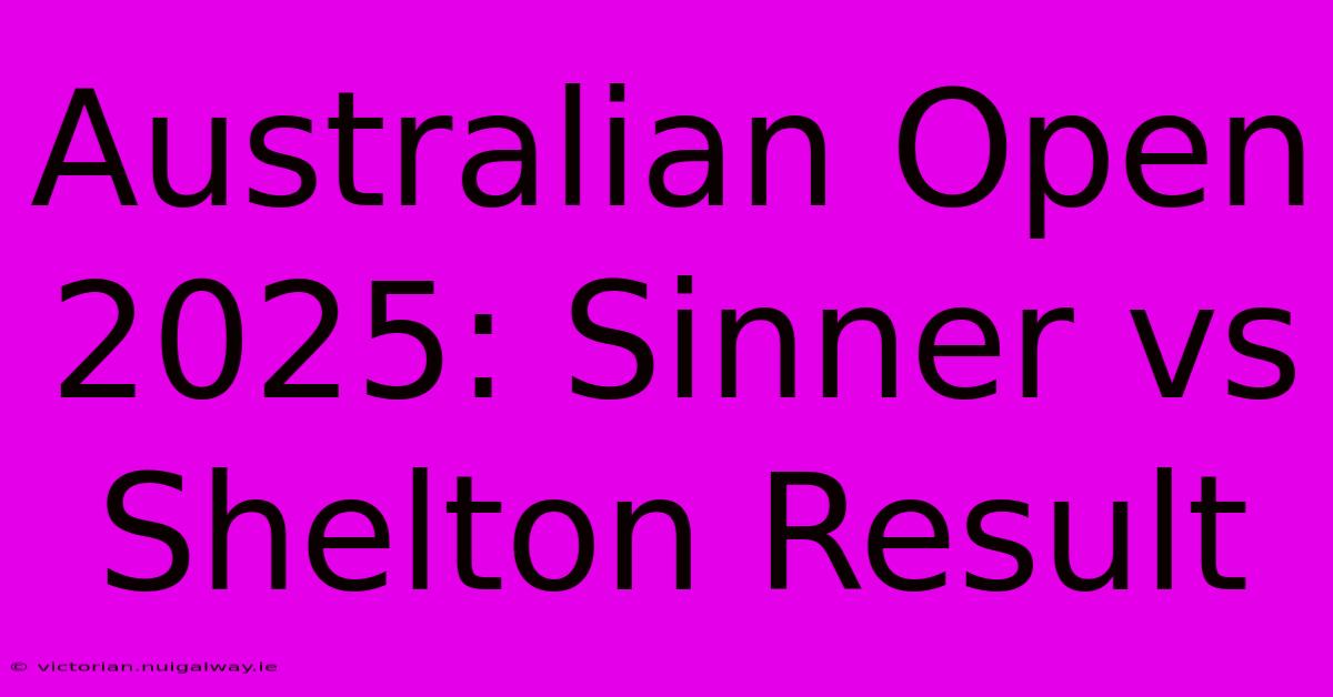 Australian Open 2025: Sinner Vs Shelton Result