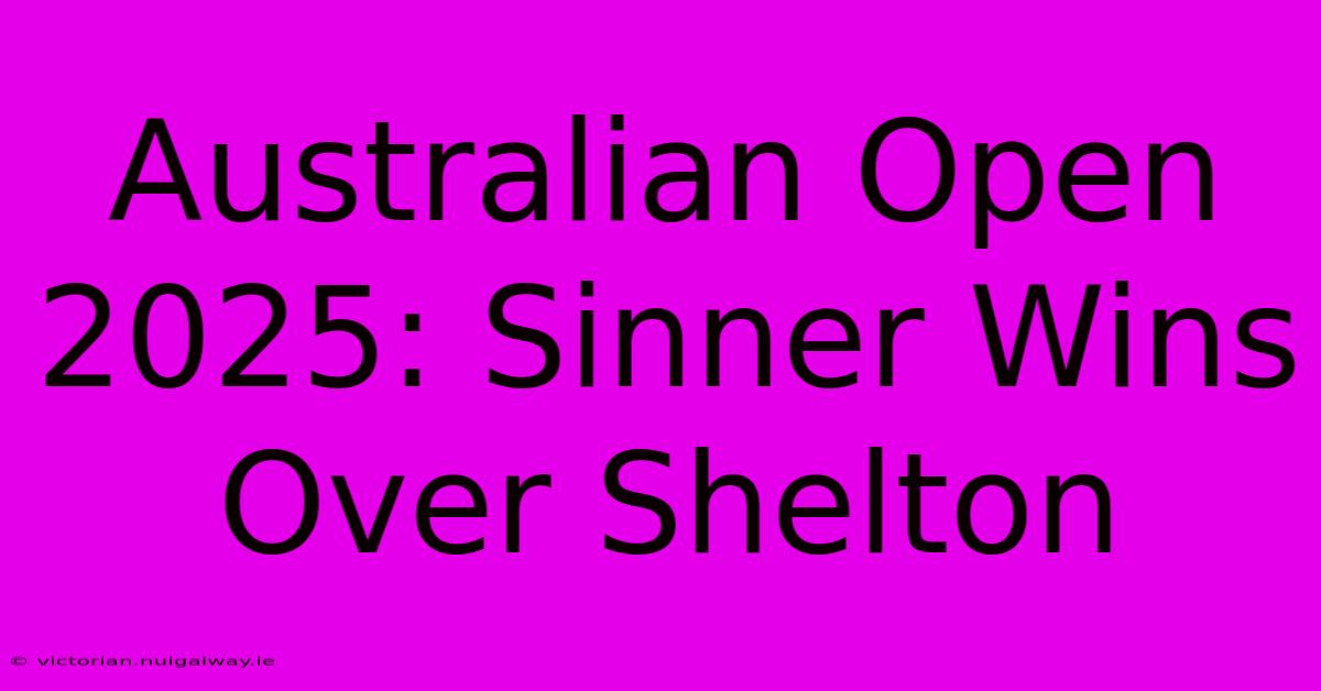 Australian Open 2025: Sinner Wins Over Shelton