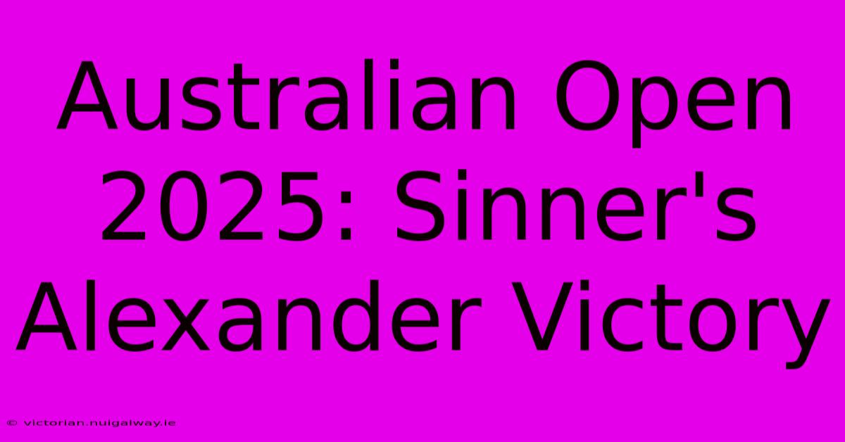 Australian Open 2025: Sinner's Alexander Victory