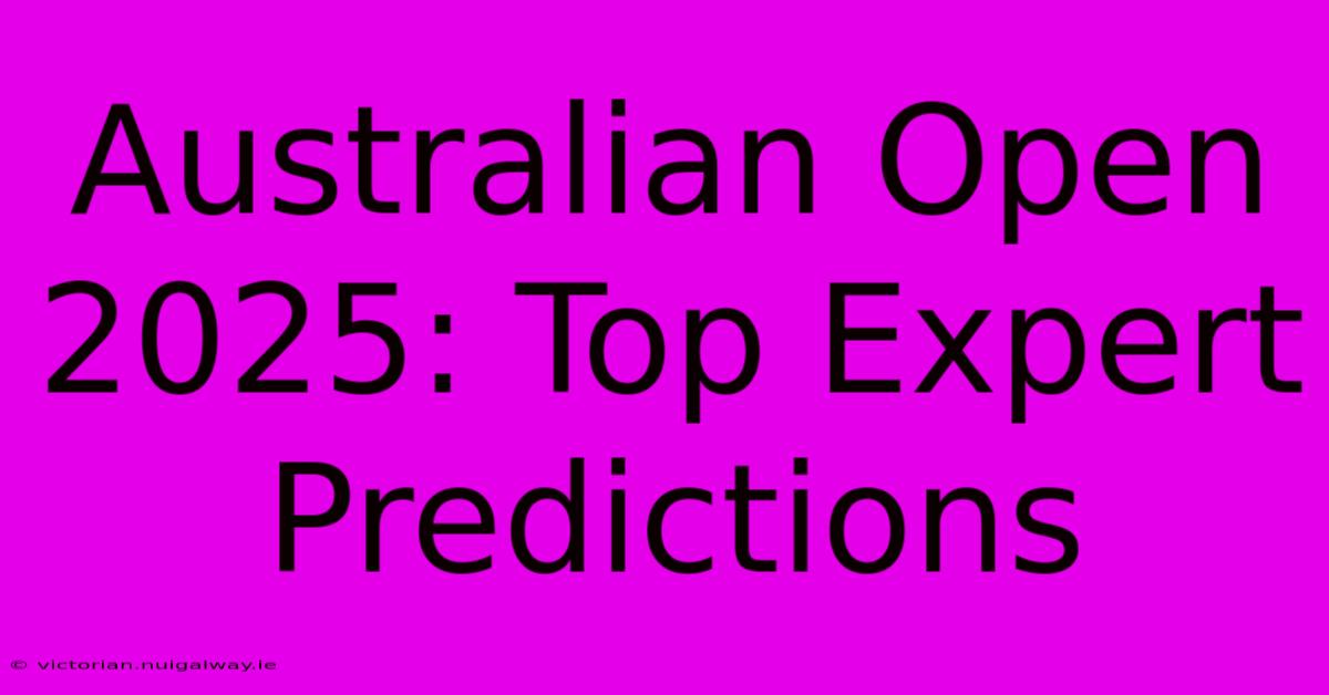 Australian Open 2025: Top Expert Predictions