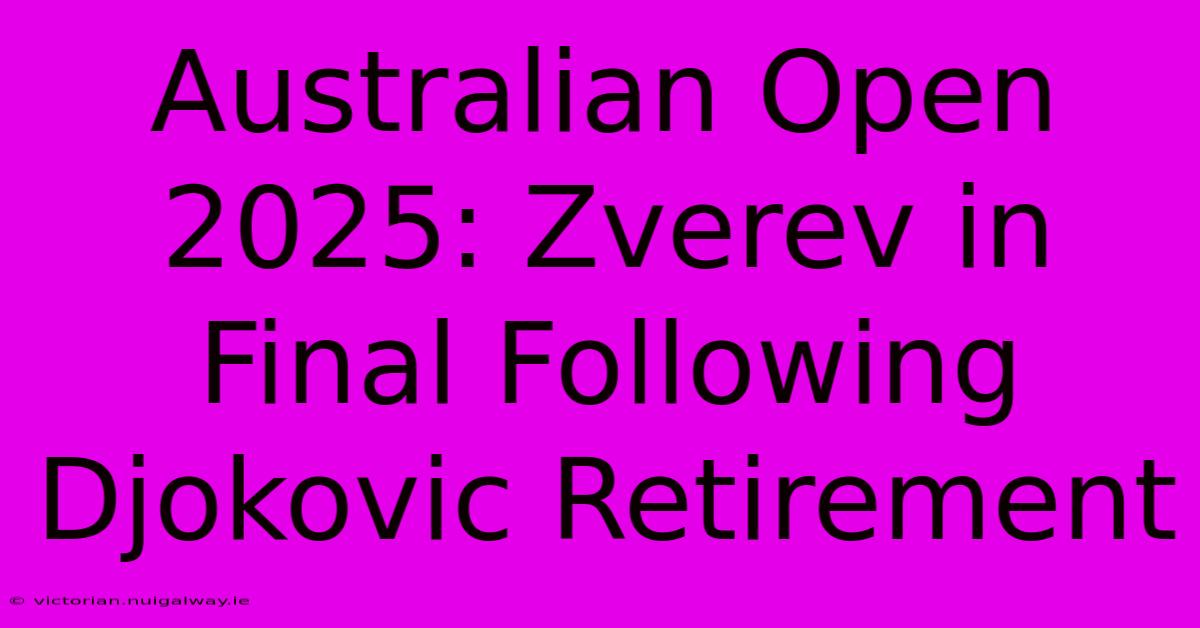 Australian Open 2025: Zverev In Final Following Djokovic Retirement