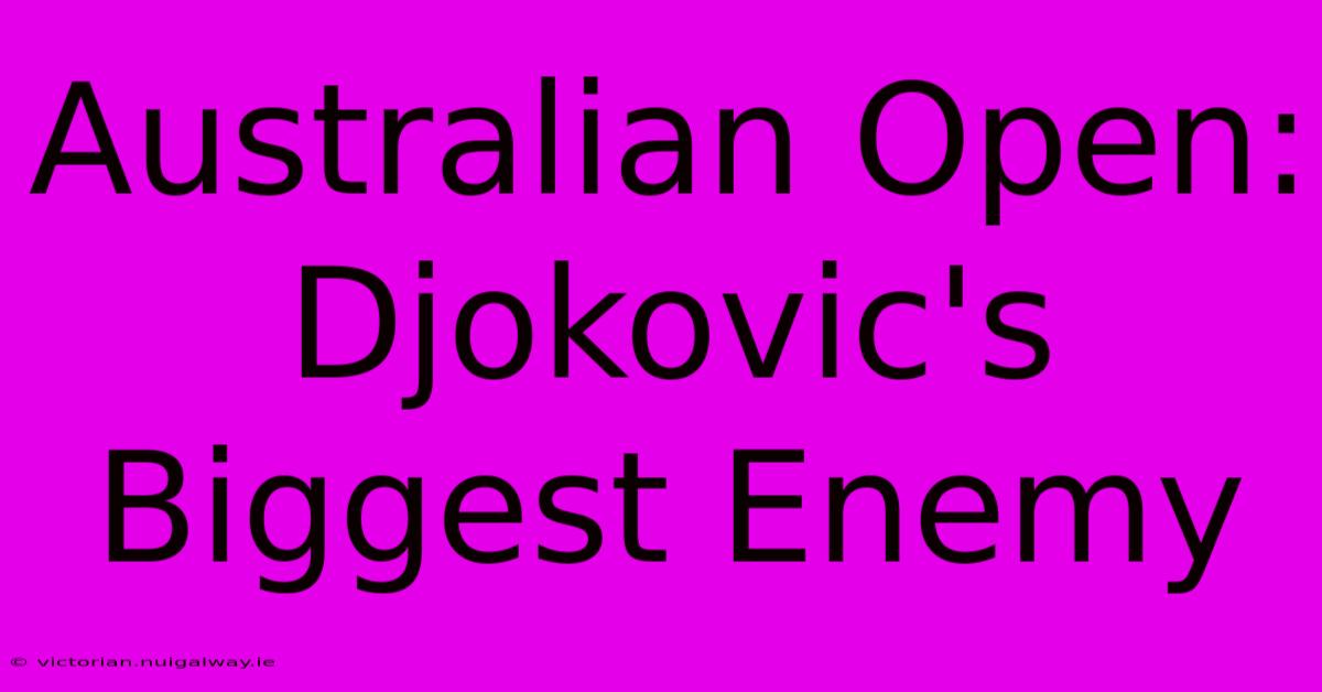 Australian Open: Djokovic's Biggest Enemy