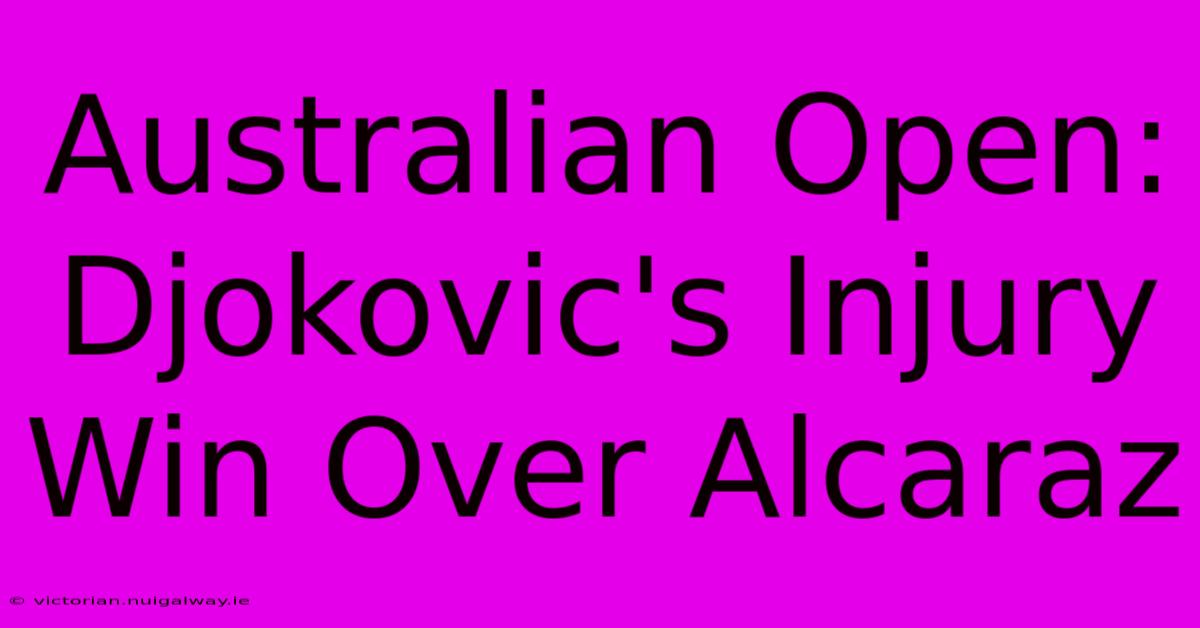 Australian Open: Djokovic's Injury Win Over Alcaraz