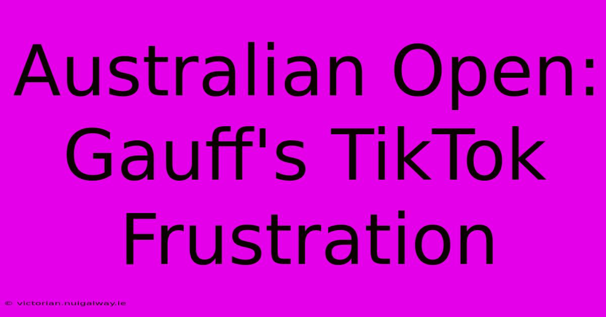 Australian Open: Gauff's TikTok Frustration