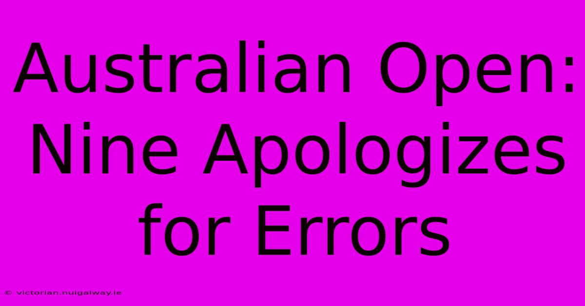 Australian Open:  Nine Apologizes For Errors