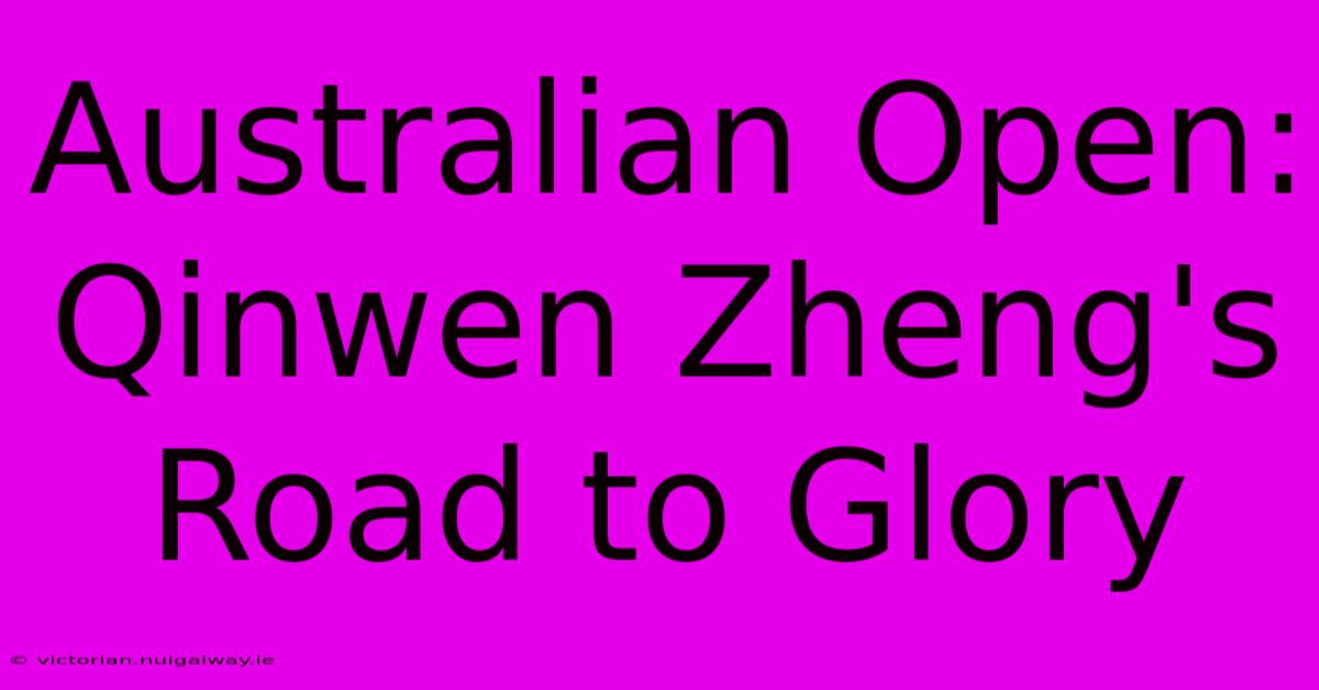 Australian Open: Qinwen Zheng's Road To Glory