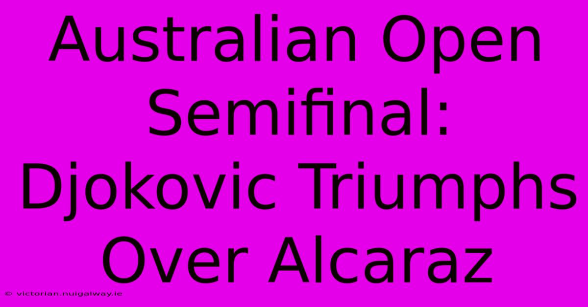 Australian Open Semifinal: Djokovic Triumphs Over Alcaraz