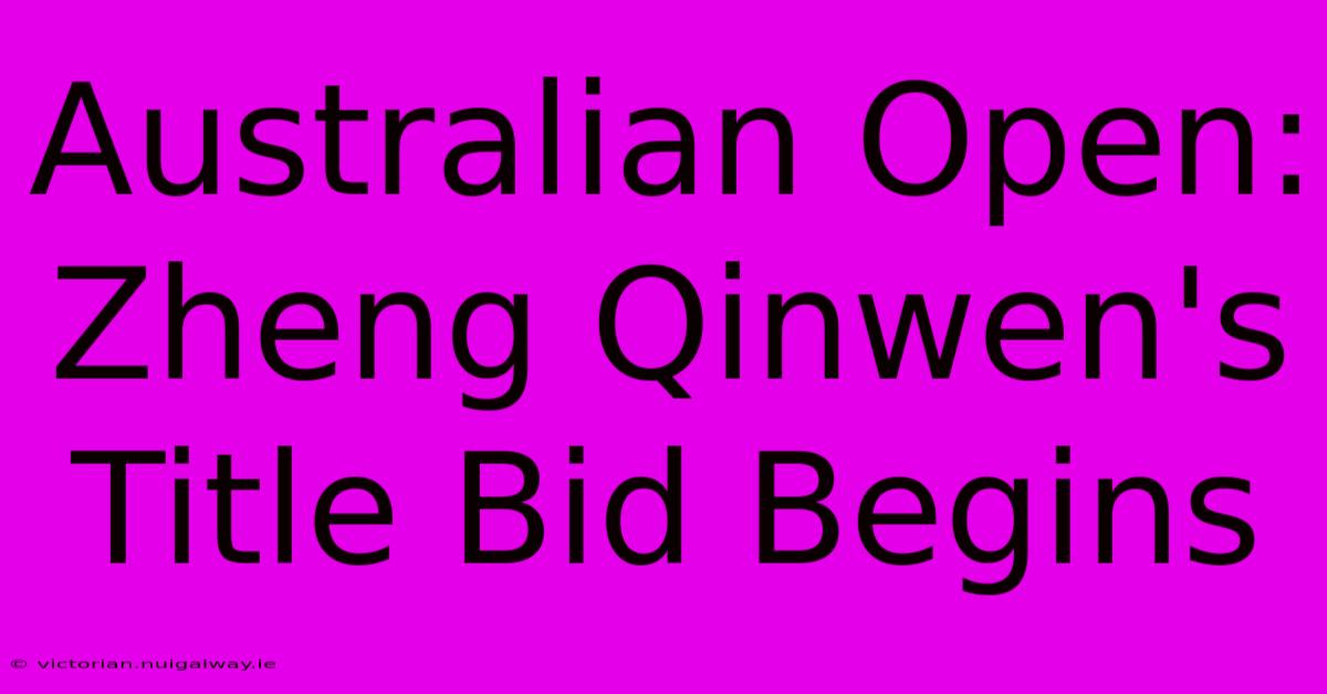 Australian Open: Zheng Qinwen's Title Bid Begins