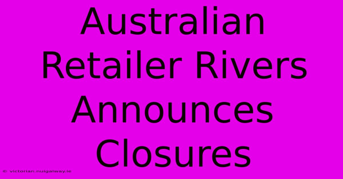 Australian Retailer Rivers Announces Closures