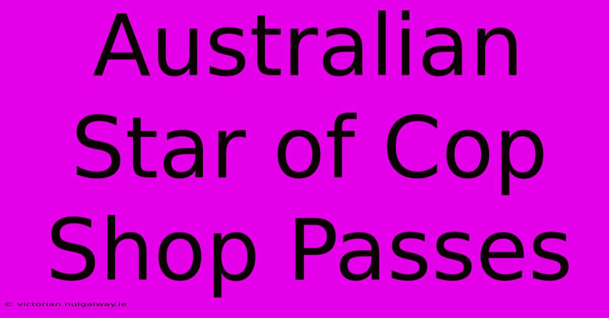 Australian Star Of Cop Shop Passes