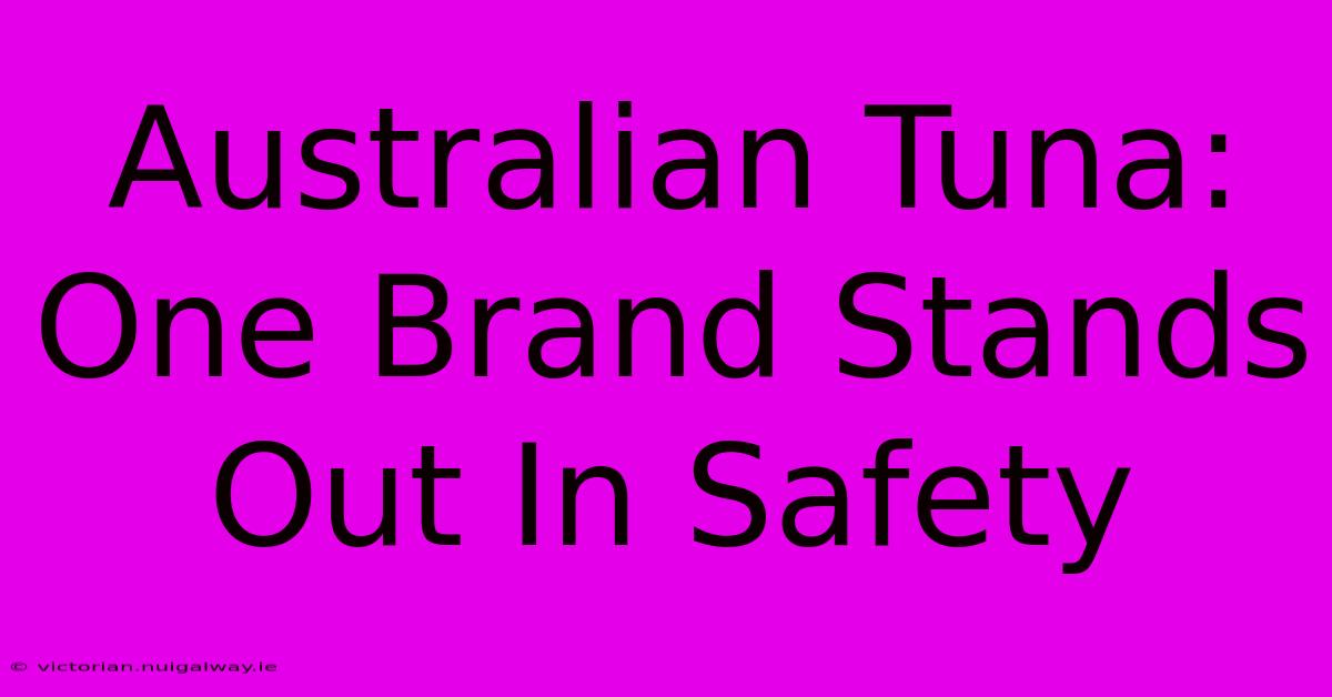 Australian Tuna: One Brand Stands Out In Safety 