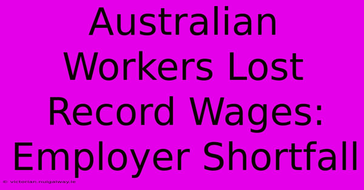 Australian Workers Lost Record Wages: Employer Shortfall